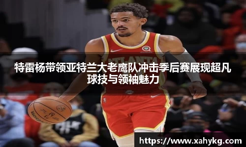 特雷杨带领亚特兰大老鹰队冲击季后赛展现超凡球技与领袖魅力