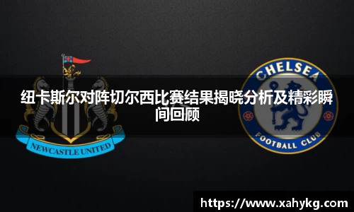 纽卡斯尔对阵切尔西比赛结果揭晓分析及精彩瞬间回顾
