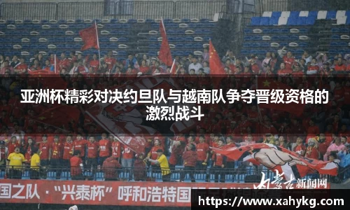 亚洲杯精彩对决约旦队与越南队争夺晋级资格的激烈战斗