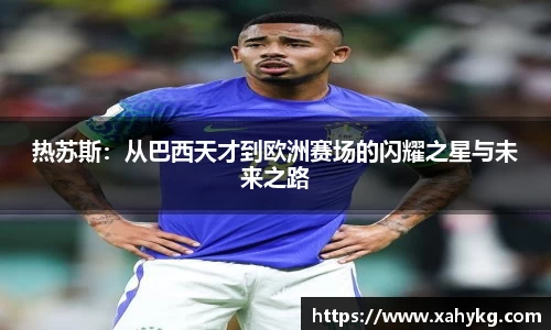 热苏斯：从巴西天才到欧洲赛场的闪耀之星与未来之路