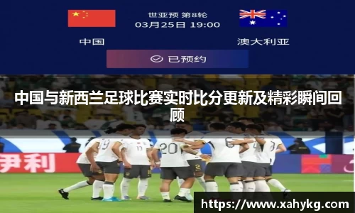 中国与新西兰足球比赛实时比分更新及精彩瞬间回顾