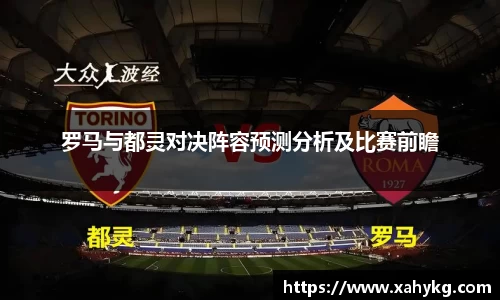 罗马与都灵对决阵容预测分析及比赛前瞻